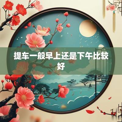 提车一般早上还是下午比较好