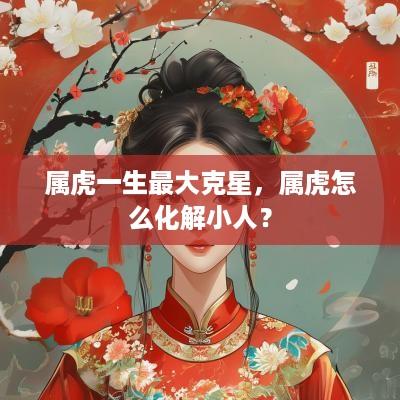 属虎一生最大克星，属虎怎么化解小人？