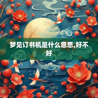 梦见订书机是什么意思,好不好