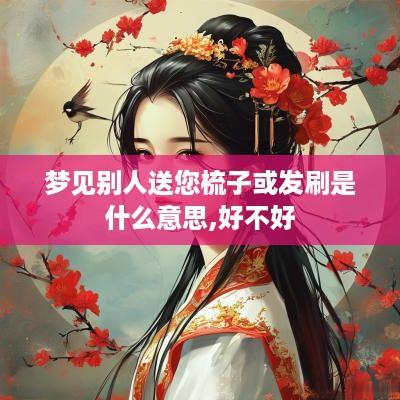 梦见别人送您梳子或发刷是什么意思,好不好