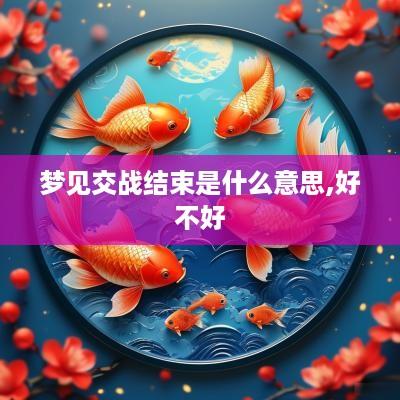 梦见交战结束是什么意思,好不好