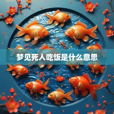 梦见死人吃饭是什么意思