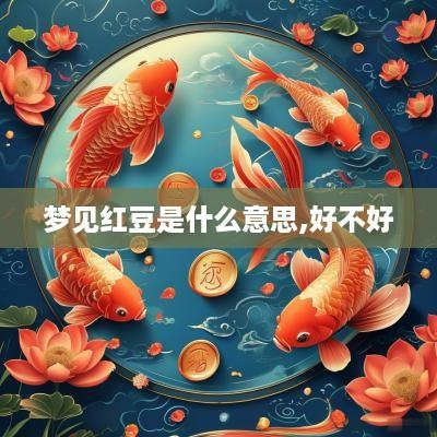 梦见红豆是什么意思,好不好
