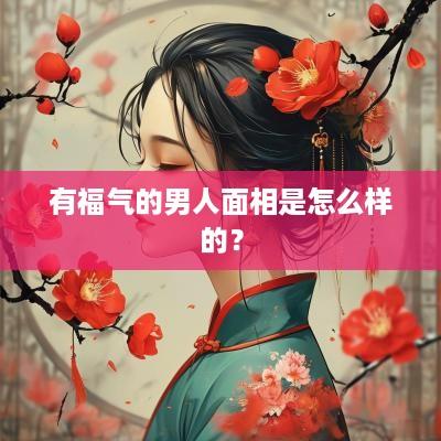 有福气的男人面相是怎么样的？