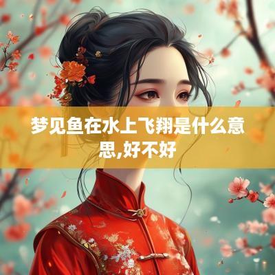 梦见鱼在水上飞翔是什么意思,好不好