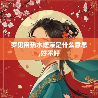 梦见用热水搓澡是什么意思,好不好