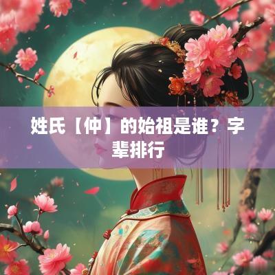姓氏【仲】的始祖是谁？字辈排行