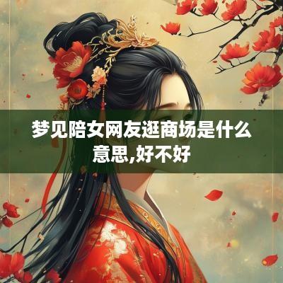 梦见陪女网友逛商场是什么意思,好不好