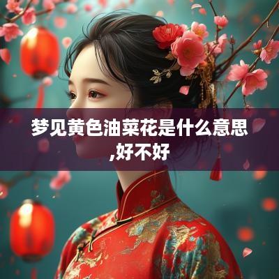 梦见黄色油菜花是什么意思,好不好