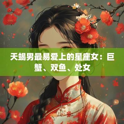 天蝎男最易爱上的星座女：巨蟹、双鱼、处女