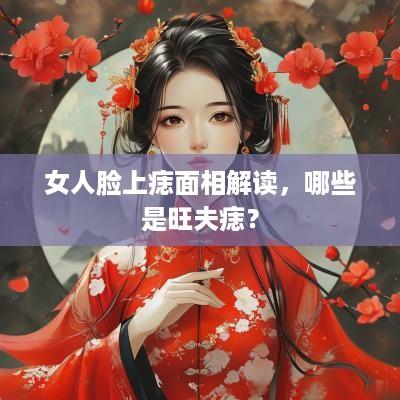 女人脸上痣面相解读，哪些是旺夫痣？