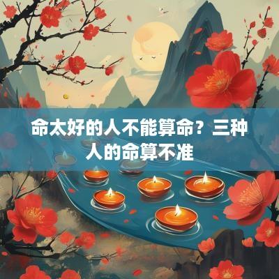 命太好的人不能算命？三种人的命算不准