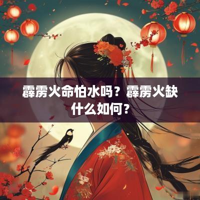 霹雳火命怕水吗？霹雳火缺什么如何？