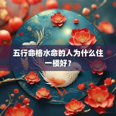 五行命格水命的人为什么住一楼好？