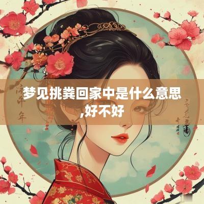 梦见挑粪回家中是什么意思,好不好
