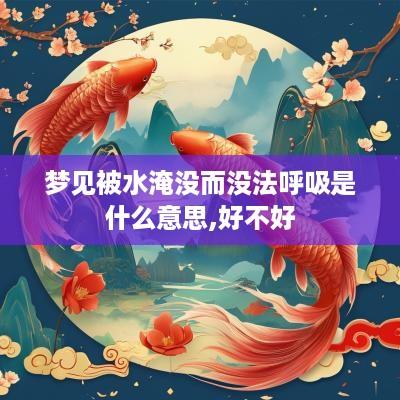 梦见被水淹没而没法呼吸是什么意思,好不好