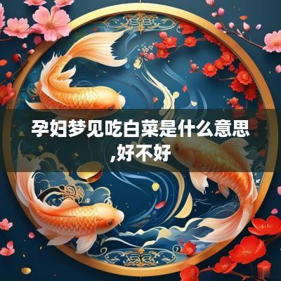 孕妇梦见吃白菜是什么意思,好不好