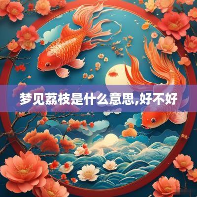 梦见荔枝是什么意思,好不好