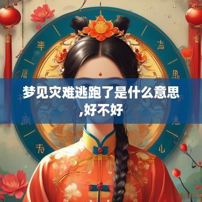 梦见灾难逃跑了是什么意思,好不好