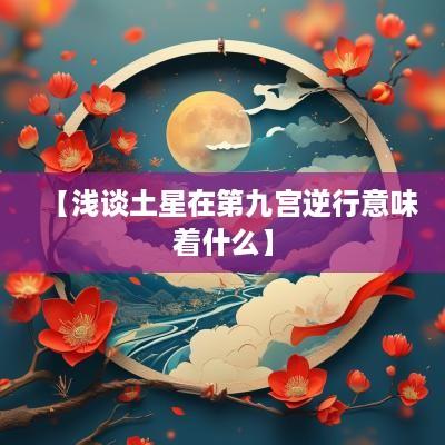 【浅谈土星在第九宫逆行意味着什么】
