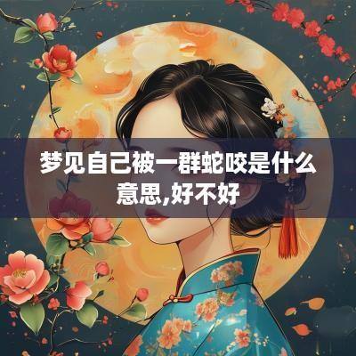 梦见自己被一群蛇咬是什么意思,好不好