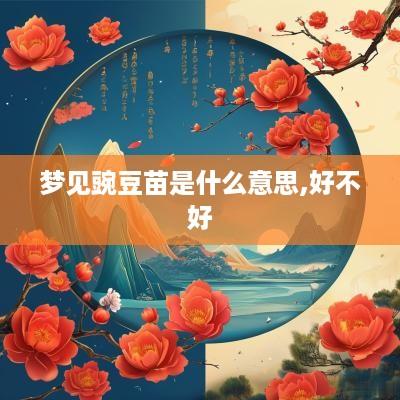 梦见豌豆苗是什么意思,好不好