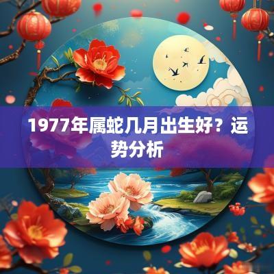 1977年属蛇几月出生好？运势分析