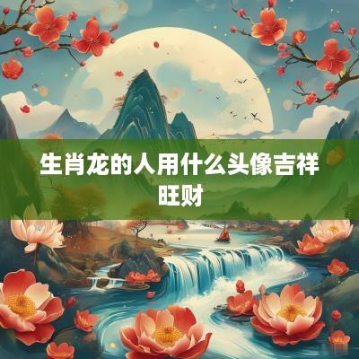生肖龙的人用什么头像吉祥旺财