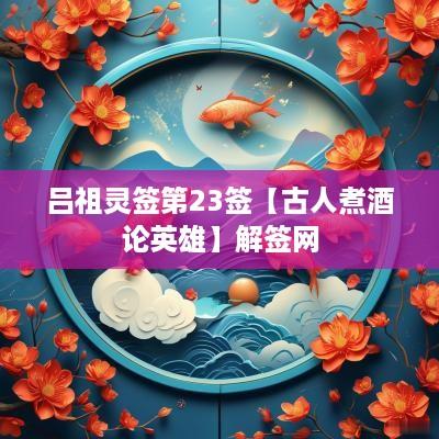 吕祖灵签第23签【古人煮酒论英雄】解签网