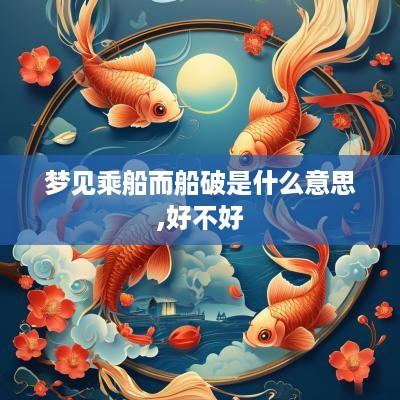 梦见乘船而船破是什么意思,好不好