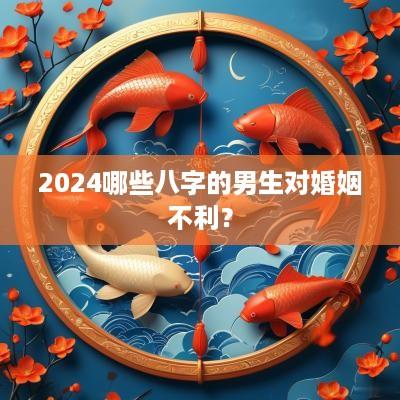 2025哪些八字的男生对婚姻不利？