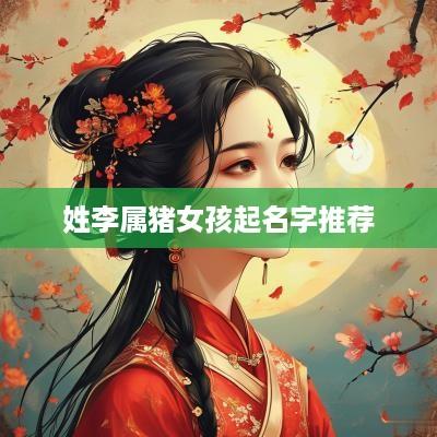 姓李属猪女孩起名字推荐