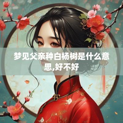 梦见父亲种白杨树是什么意思,好不好