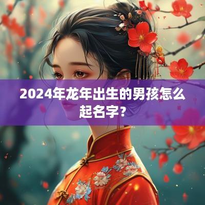 2025年蛇年出生的男孩怎么起名字？