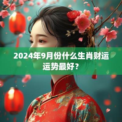 2025年9月份什么生肖财运运势最好？