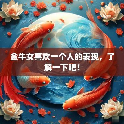 金牛女喜欢一个人的表现，了解一下吧！
