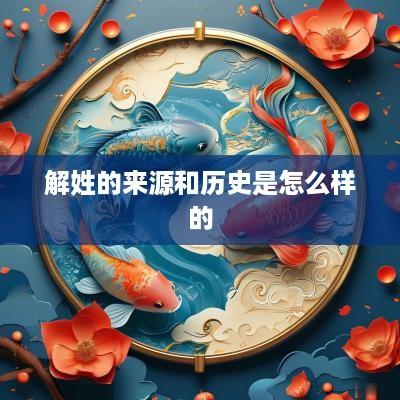 解姓的来源和历史是怎么样的