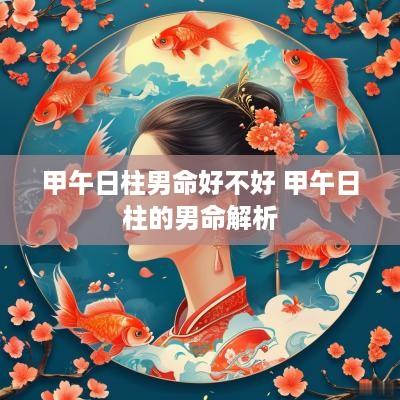 甲午日柱男命好不好 甲午日柱的男命解析