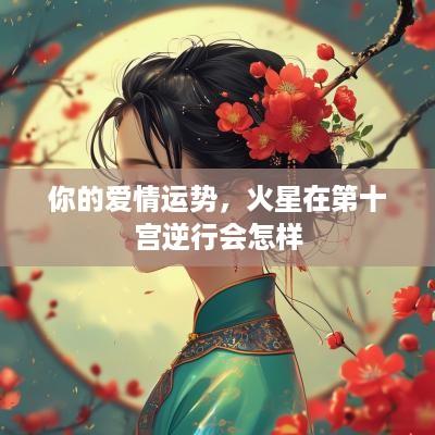 你的爱情运势，火星在第十宫逆行会怎样