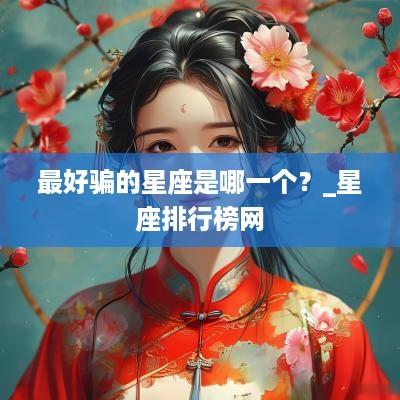 最好骗的星座是哪一个？_星座排行榜网