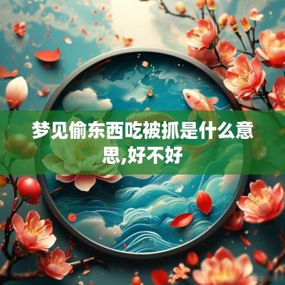 梦见偷东西吃被抓是什么意思,好不好