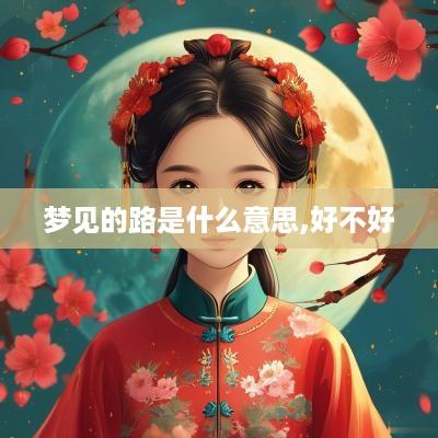 梦见的路是什么意思,好不好