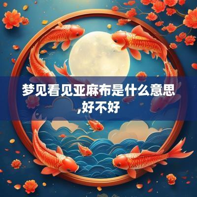 梦见看见亚麻布是什么意思,好不好