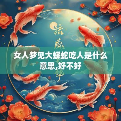女人梦见大蟒蛇吃人是什么意思,好不好