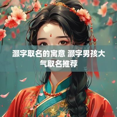 灏字取名的寓意 灏字男孩大气取名推荐