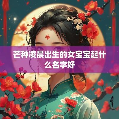 芒种凌晨出生的女宝宝起什么名字好