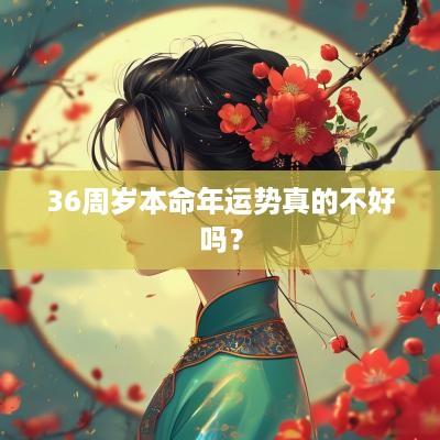 36周岁本命年运势真的不好吗？