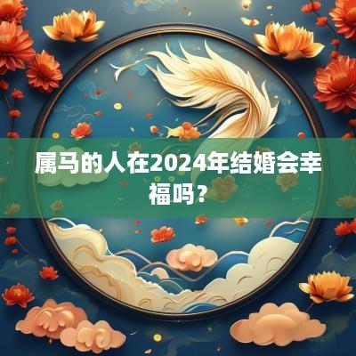 属马的人在2025年结婚会幸福吗？