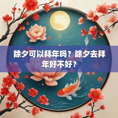 除夕可以拜年吗？除夕去拜年好不好？