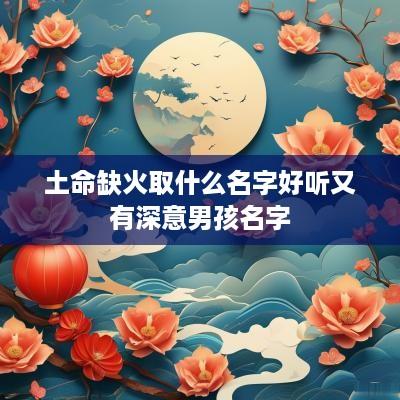 土命缺火取什么名字好听又有深意男孩名字